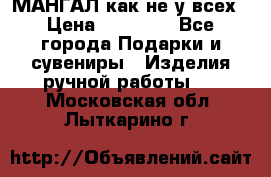 МАНГАЛ как не у всех › Цена ­ 40 000 - Все города Подарки и сувениры » Изделия ручной работы   . Московская обл.,Лыткарино г.